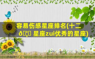 容易伤感星座排名(十二 🦅 星座zui
优秀的星座)